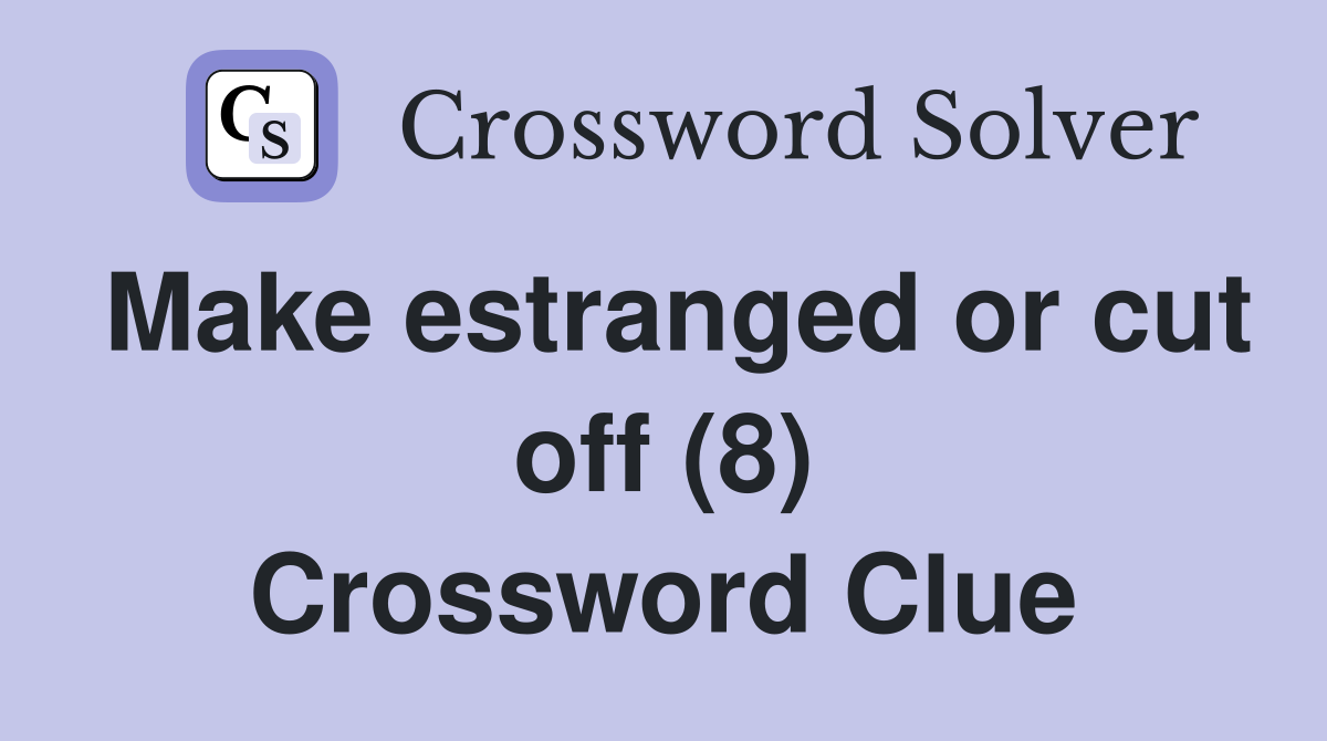 Make estranged or cut off (8) Crossword Clue