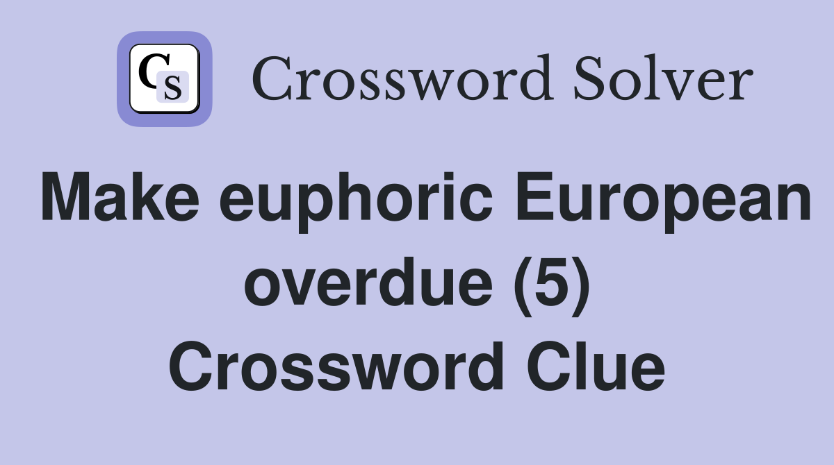 Make euphoric European overdue (5) Crossword Clue