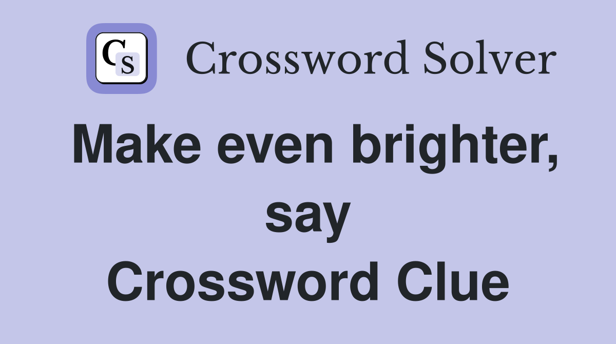 Make even brighter, say Crossword Clue