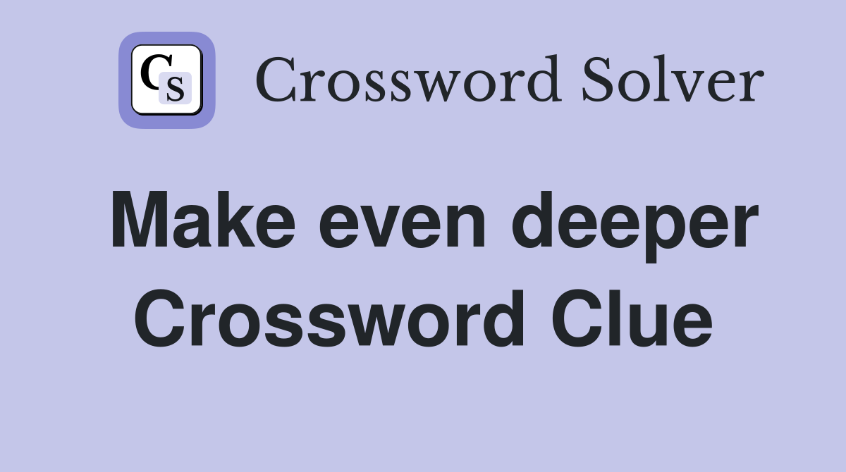 Make even deeper Crossword Clue