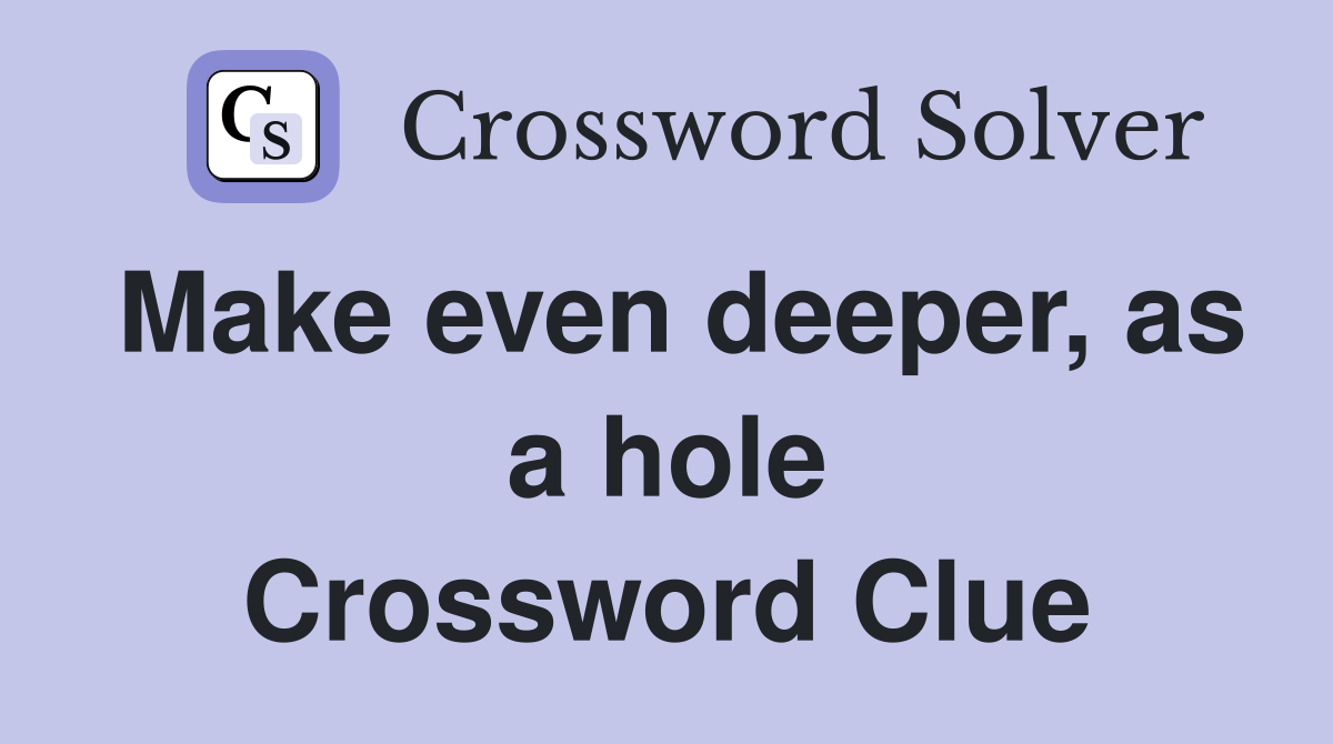 Make even deeper, as a hole Crossword Clue