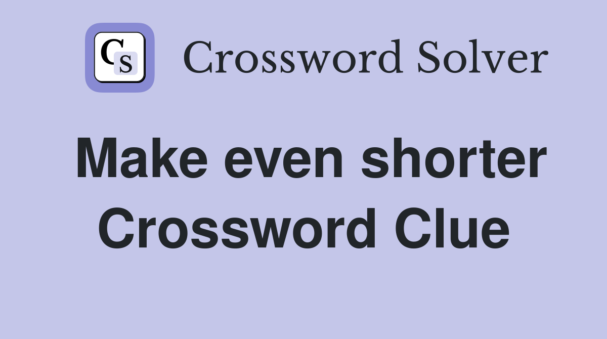 Make even shorter Crossword Clue