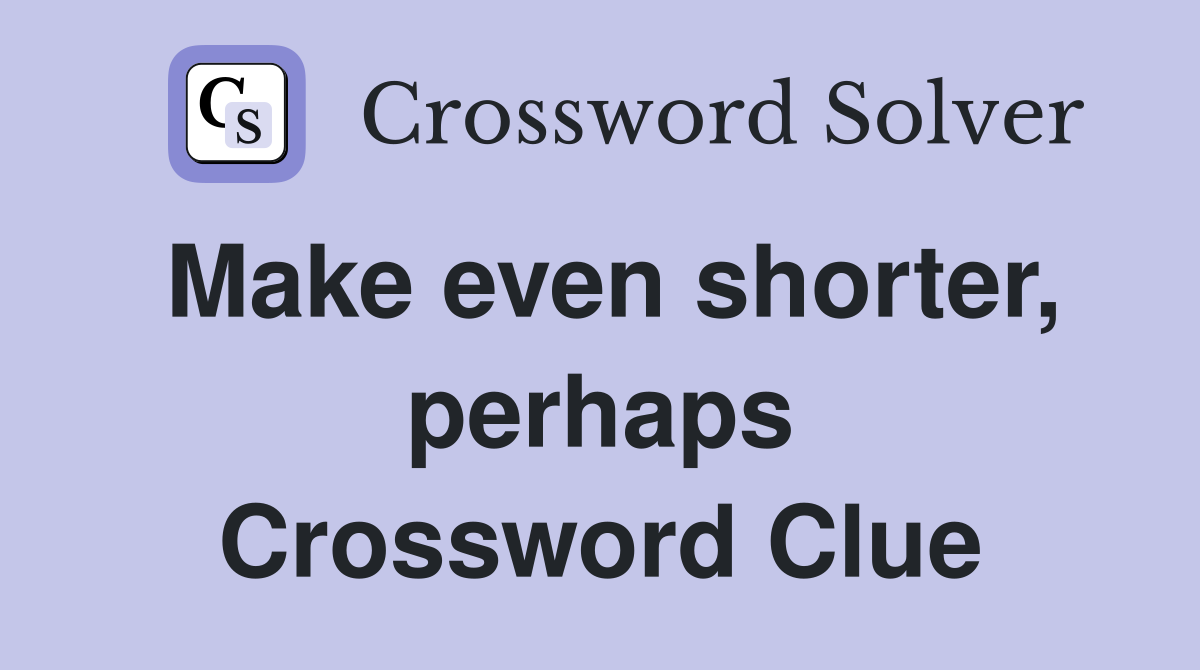 Make even shorter, perhaps Crossword Clue