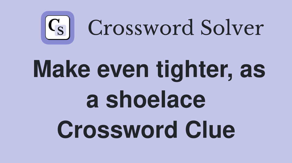 Make even tighter, as a shoelace Crossword Clue