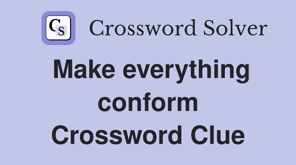 Make everything conform Crossword Clue