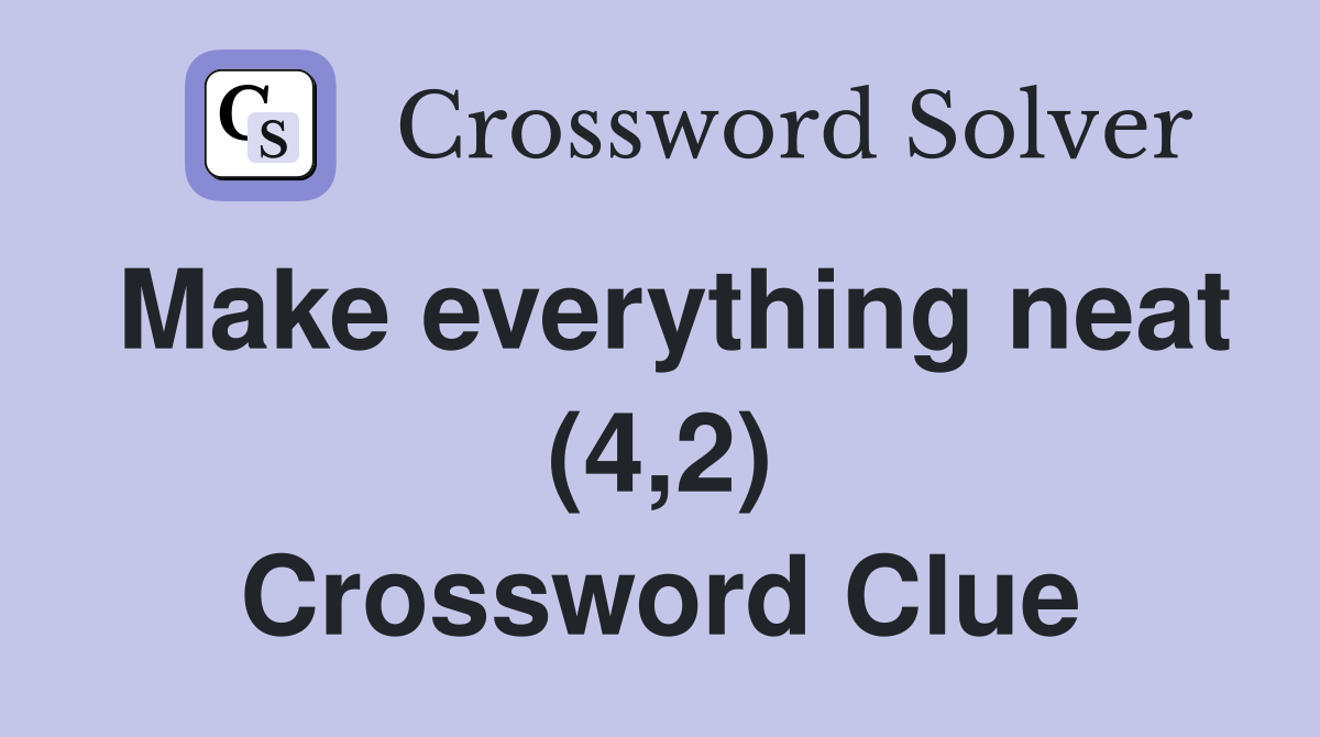 Make everything neat (4,2) Crossword Clue