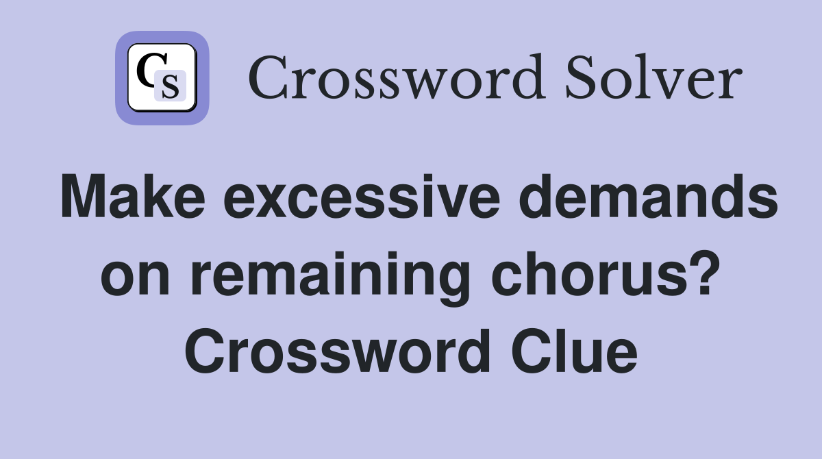 Make excessive demands on remaining chorus? Crossword Clue