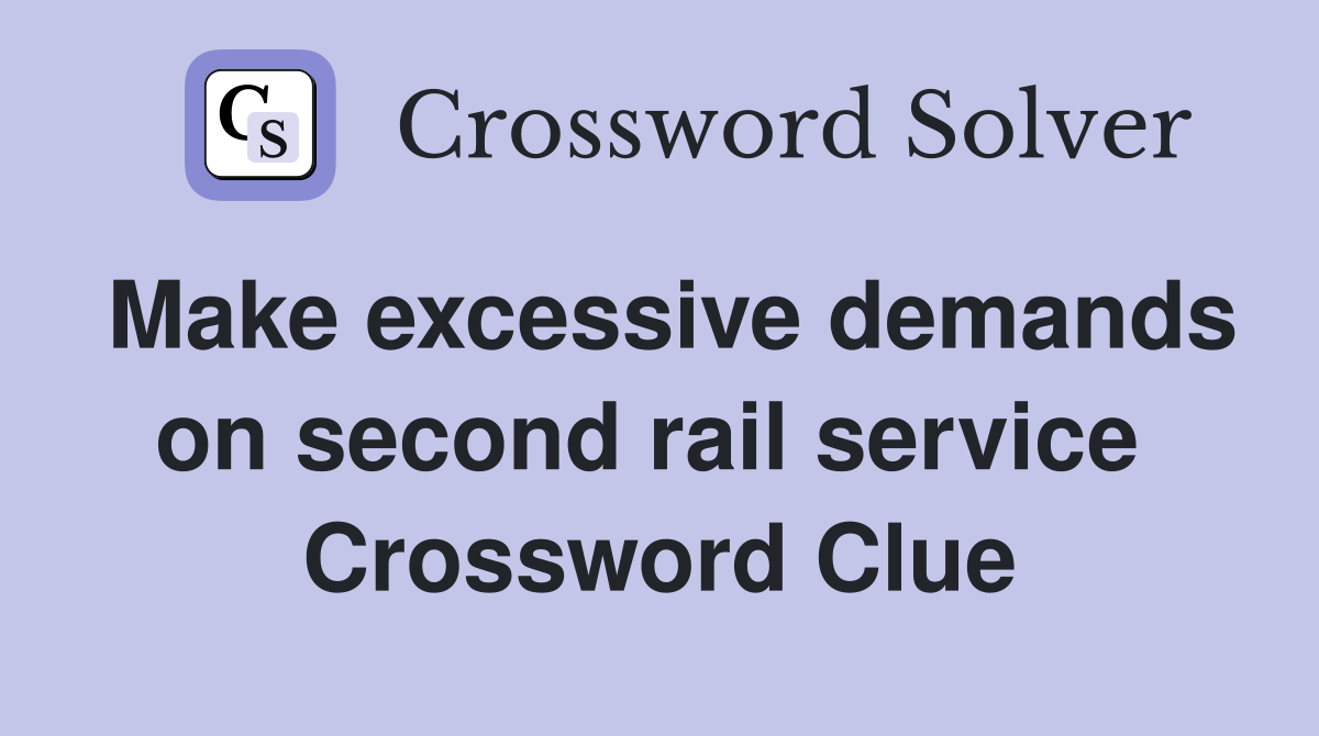 Make excessive demands on second rail service  Crossword Clue