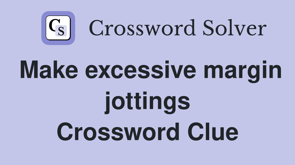 Make excessive margin jottings Crossword Clue