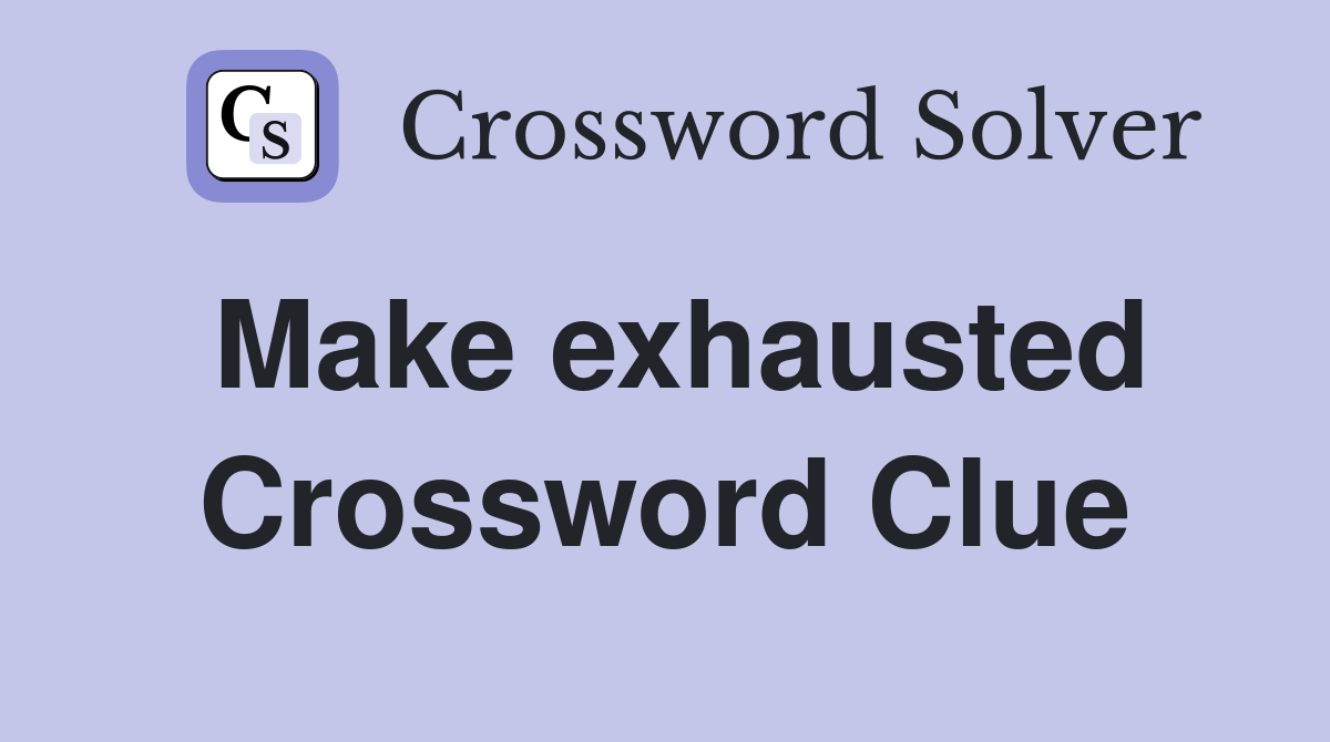 Make exhausted Crossword Clue