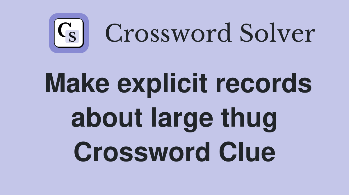 Make explicit records about large thug Crossword Clue