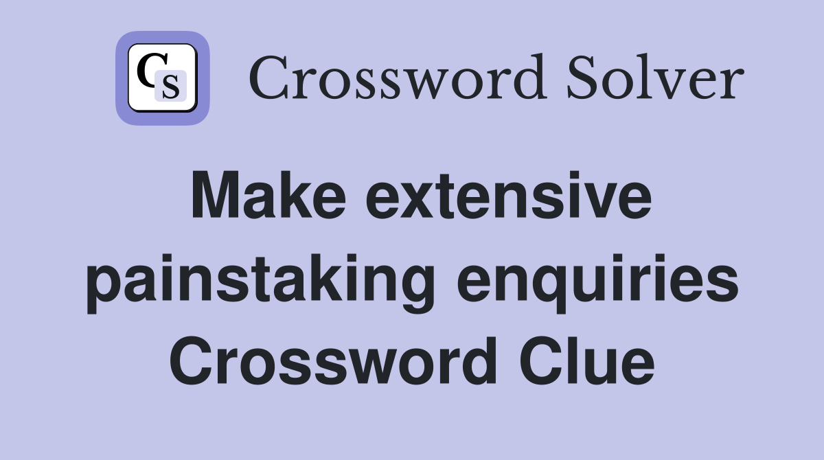 Make extensive painstaking enquiries Crossword Clue