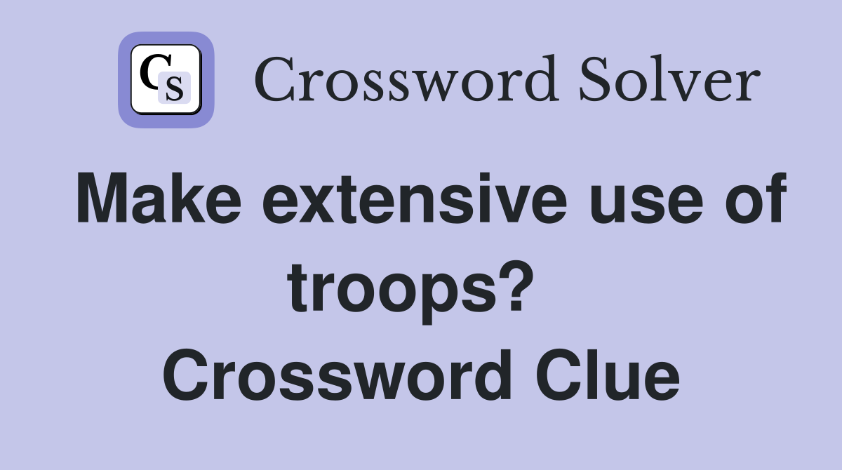 Make extensive use of troops?  Crossword Clue