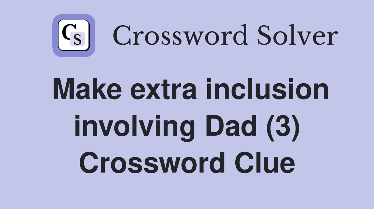 Make extra inclusion involving Dad (3) Crossword Clue