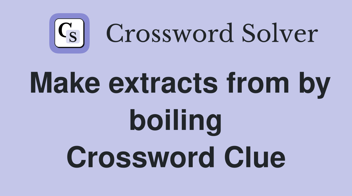 Make extracts from by boiling Crossword Clue