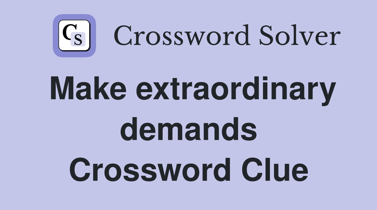 Make extraordinary demands Crossword Clue