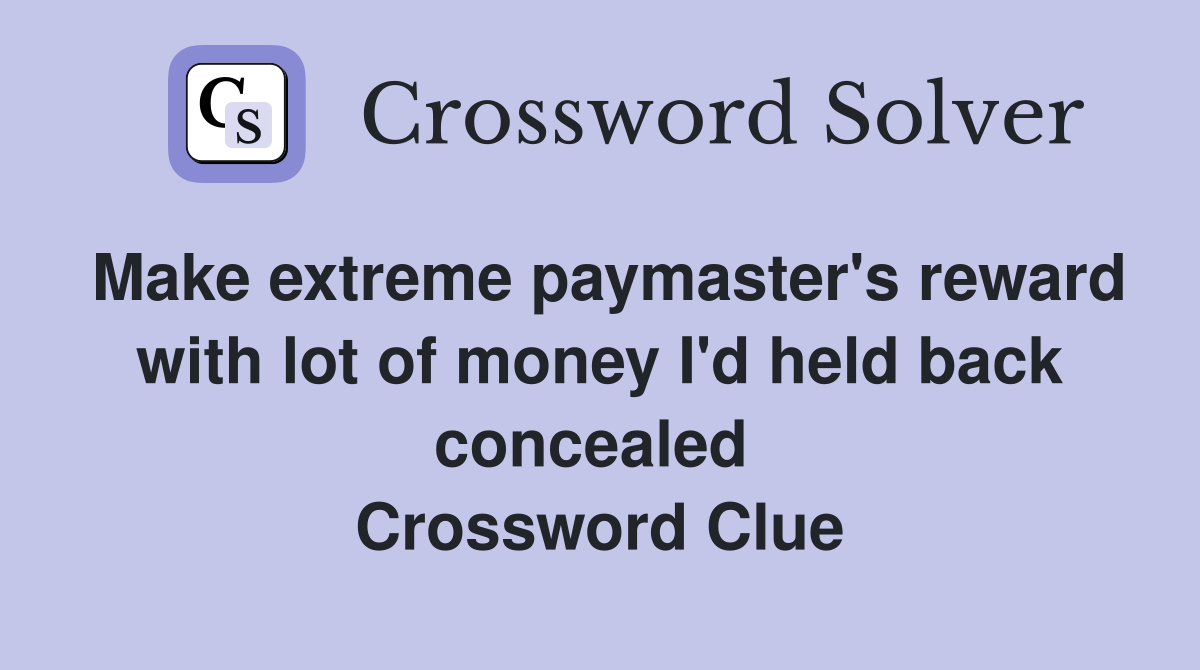 Make extreme paymaster's reward with lot of money I'd held back concealed  Crossword Clue