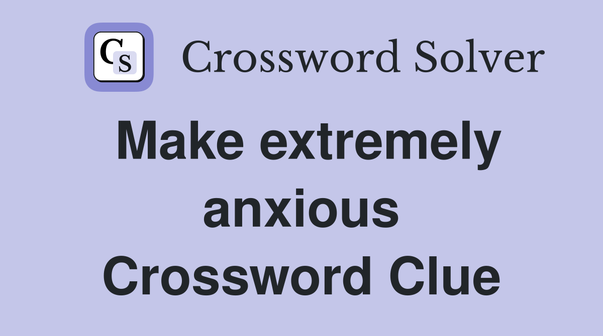 Make extremely anxious Crossword Clue