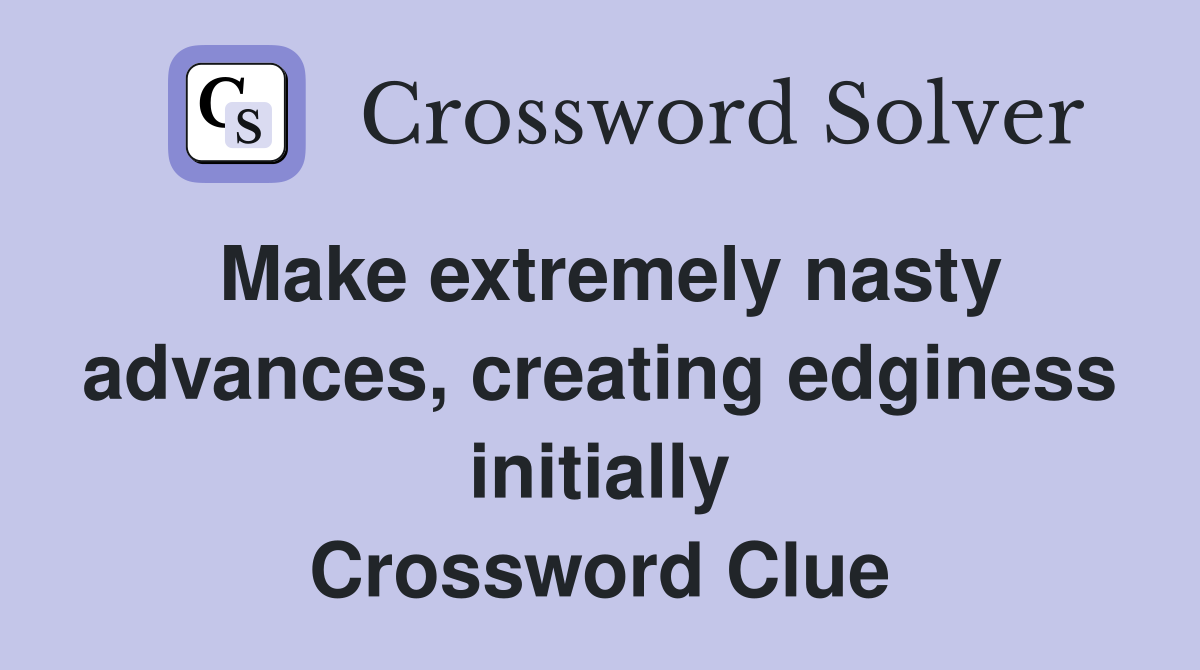 Make extremely nasty advances, creating edginess initially Crossword Clue