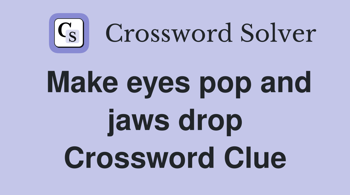 Make eyes pop and jaws drop Crossword Clue