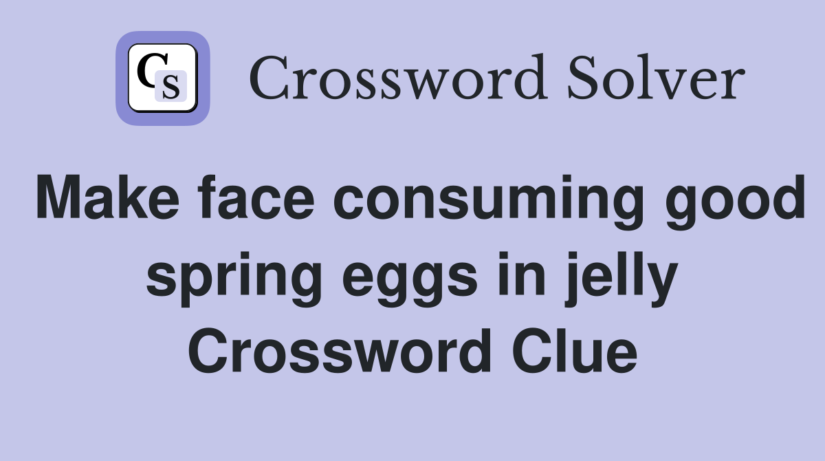 Make face consuming good spring eggs in jelly Crossword Clue
