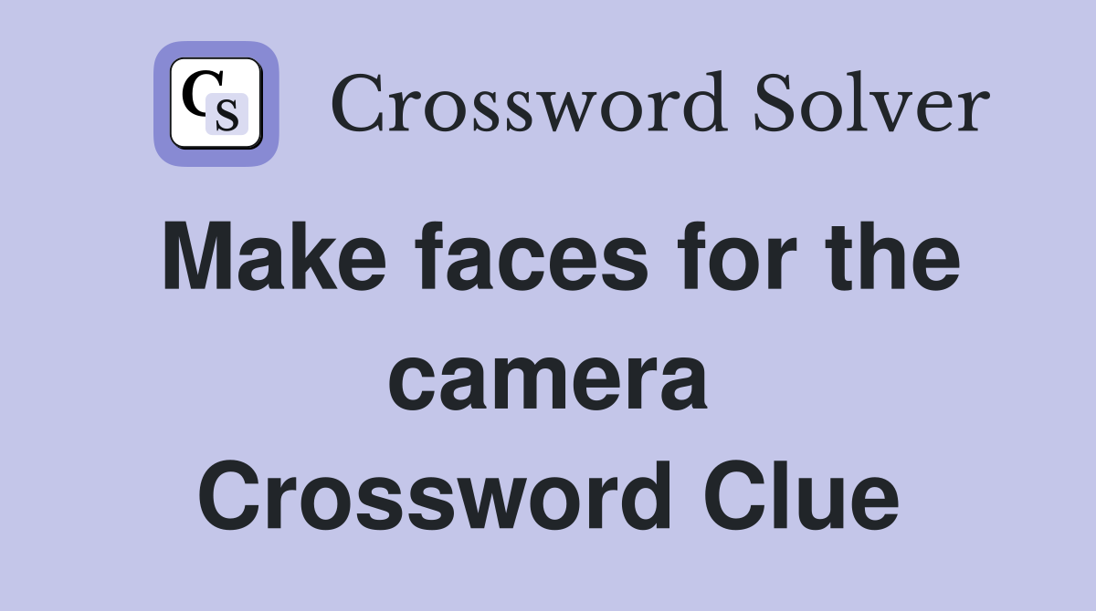 Make faces for the camera Crossword Clue