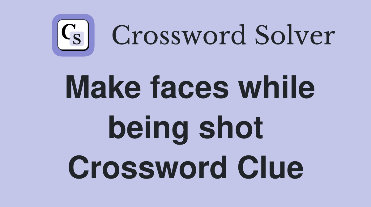 Make faces while being shot Crossword Clue