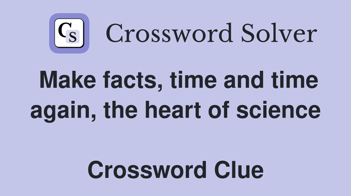 Make facts, time and time again, the heart of science  Crossword Clue