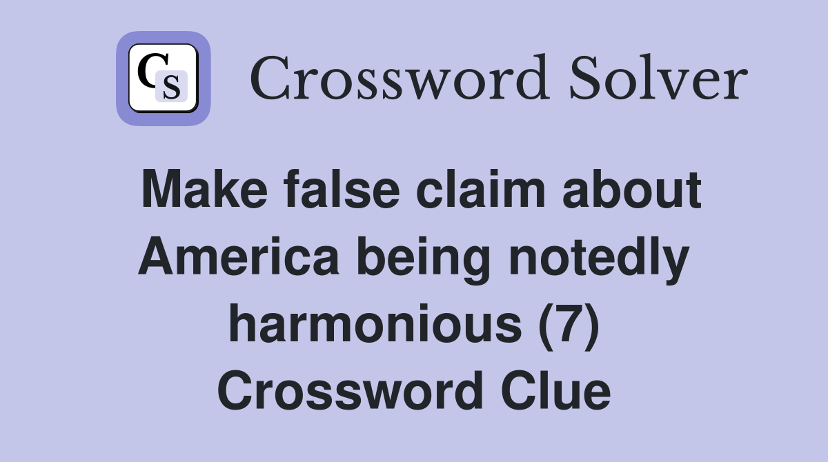 Make false claim about America being notedly harmonious (7) Crossword Clue
