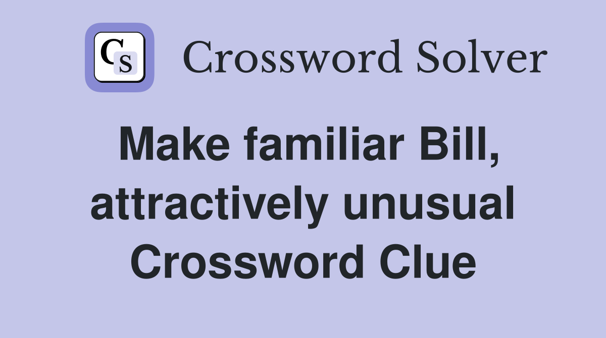 Make familiar Bill, attractively unusual Crossword Clue