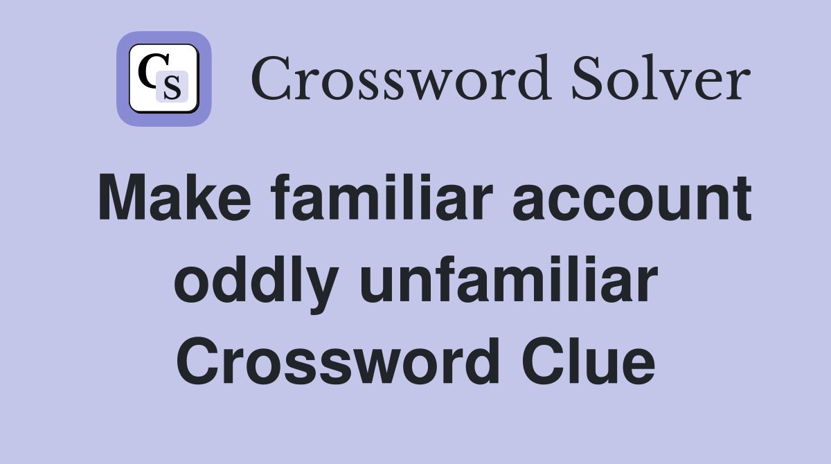 Make familiar account oddly unfamiliar Crossword Clue