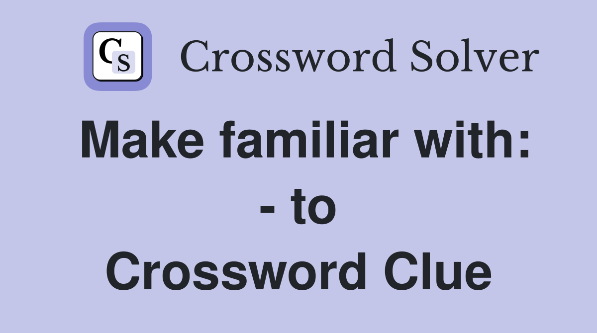 Make familiar with: - to Crossword Clue