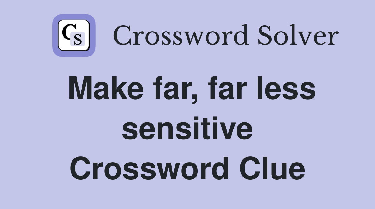 Make far, far less sensitive Crossword Clue