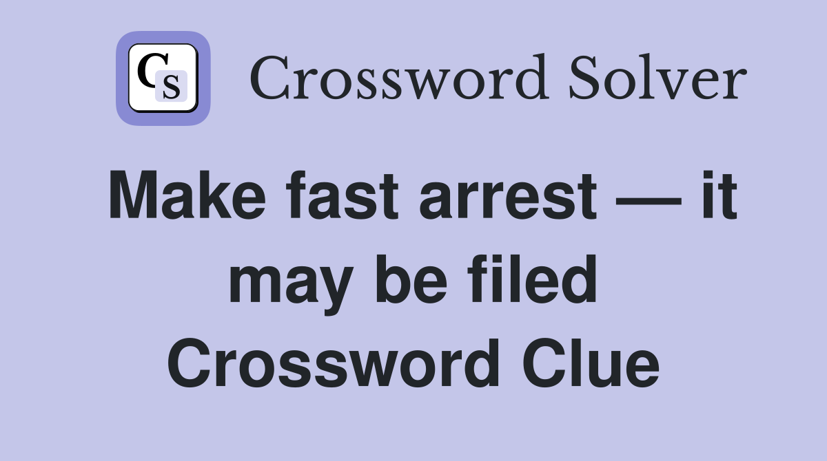 Make fast arrest — it may be filed Crossword Clue