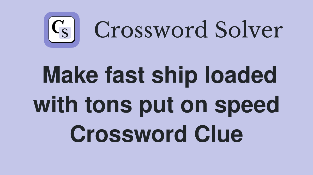Make fast ship loaded with tons put on speed Crossword Clue