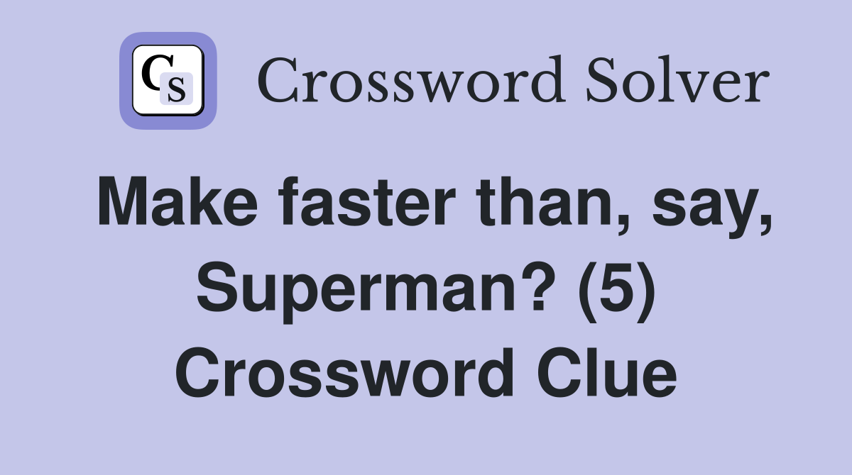 Make faster than, say, Superman? (5) Crossword Clue