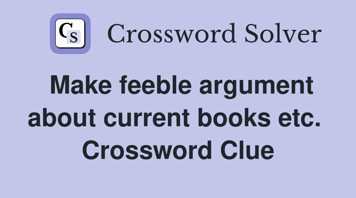 Make feeble argument about current books etc.  Crossword Clue