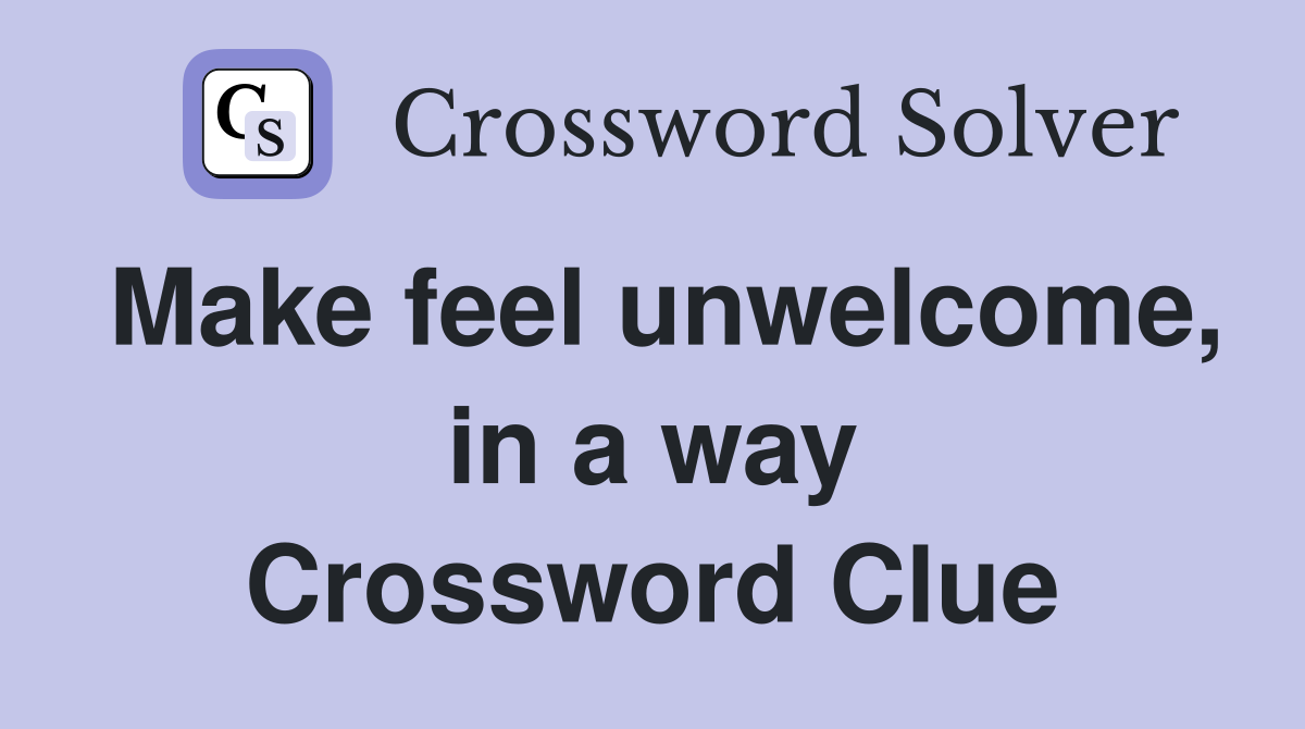 Make feel unwelcome, in a way Crossword Clue