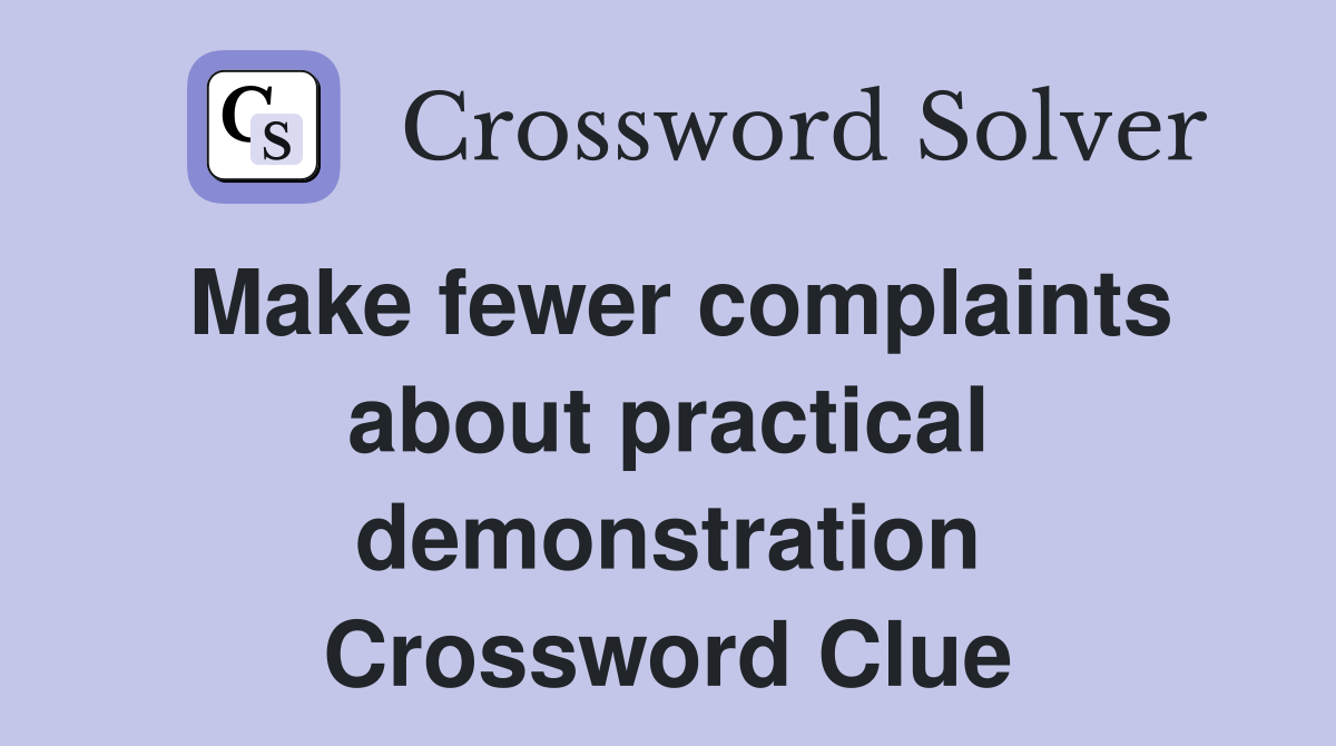 Make fewer complaints about practical demonstration Crossword Clue
