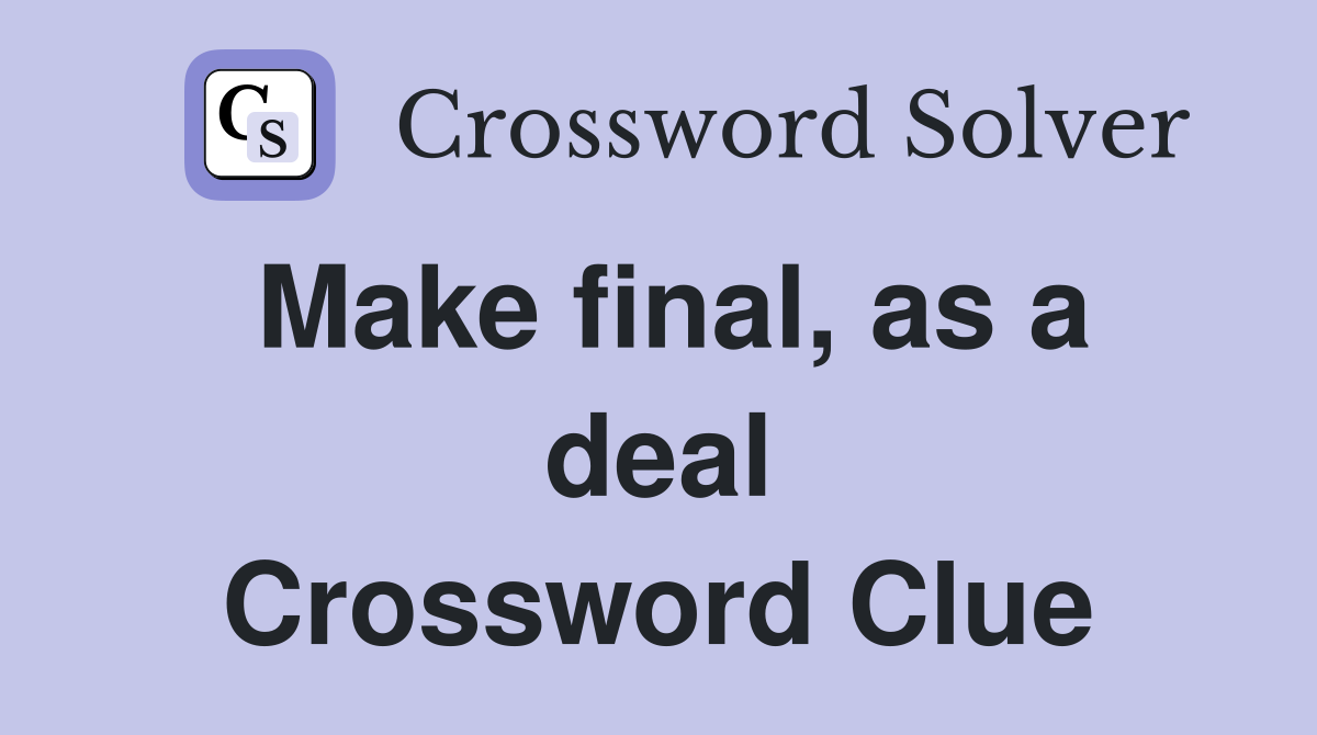 Make final, as a deal Crossword Clue