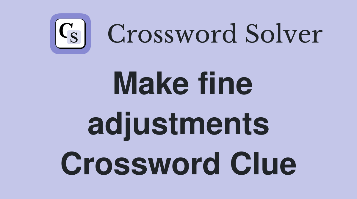 Make fine adjustments Crossword Clue