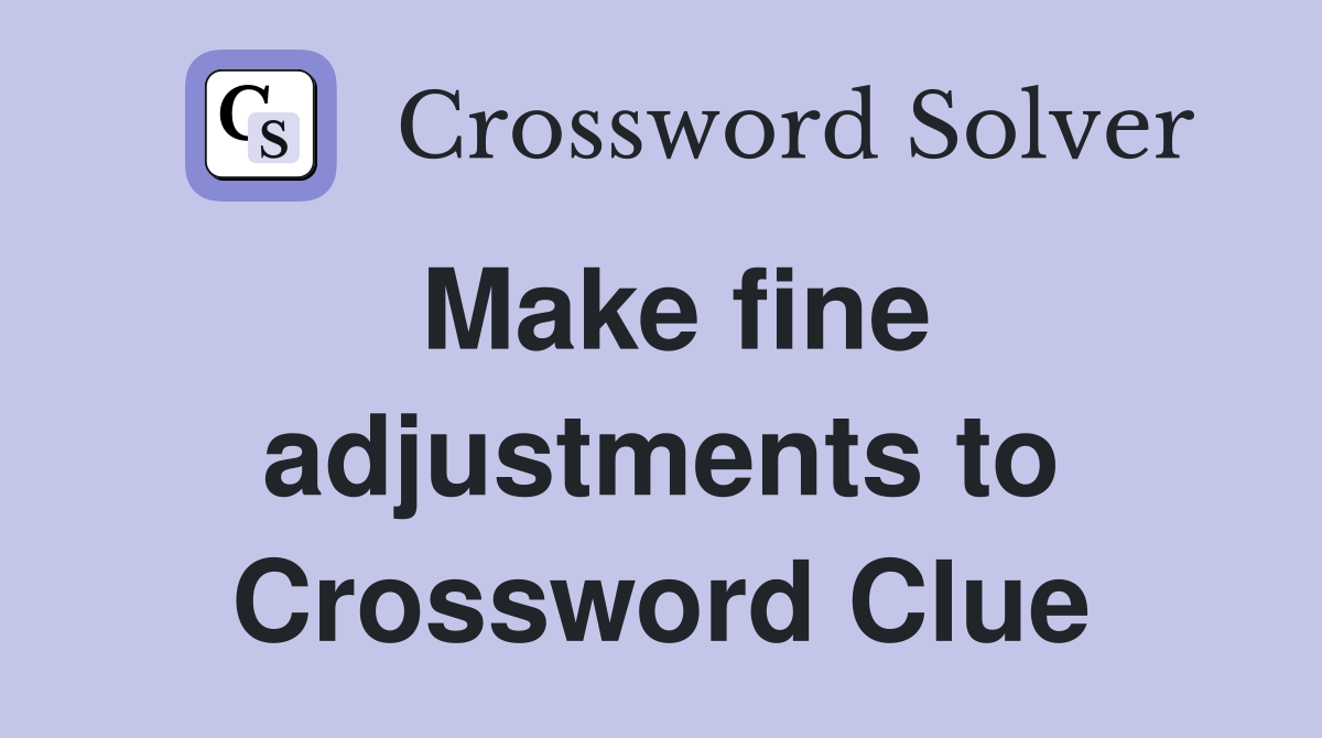 Make fine adjustments to Crossword Clue