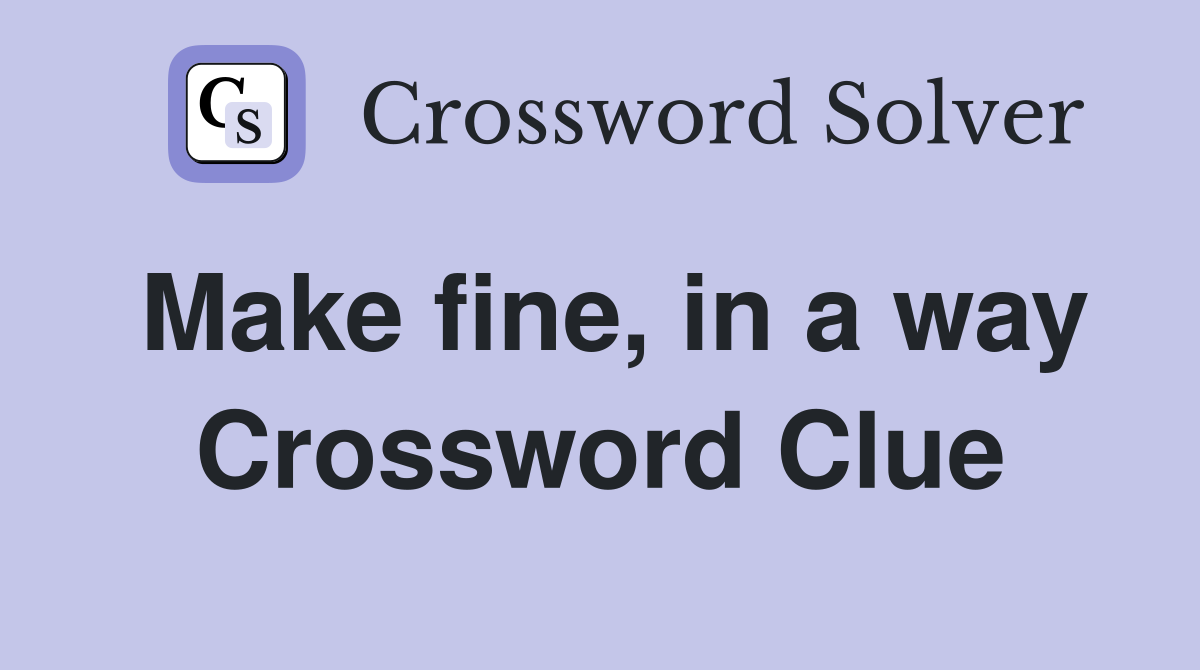 Make fine, in a way Crossword Clue