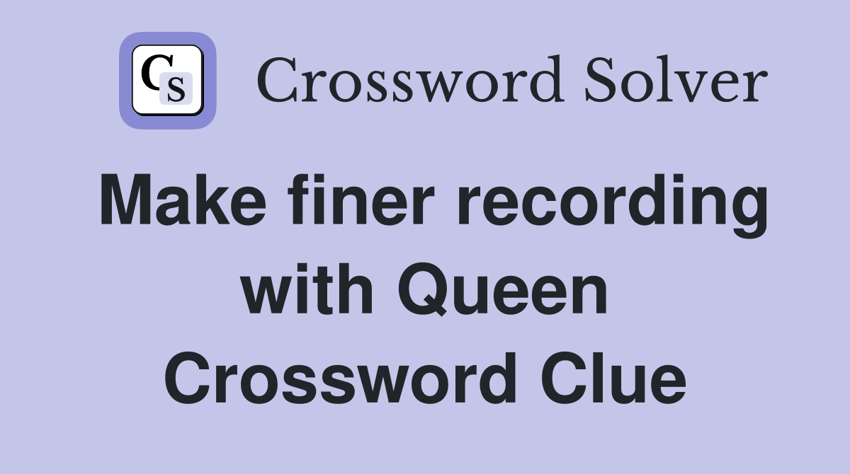 Make finer recording with Queen Crossword Clue