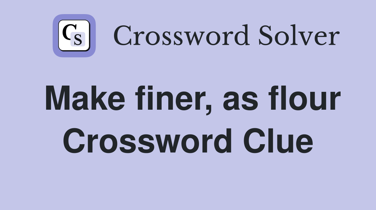 Make finer, as flour Crossword Clue