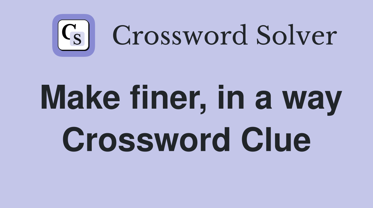 Make finer, in a way Crossword Clue