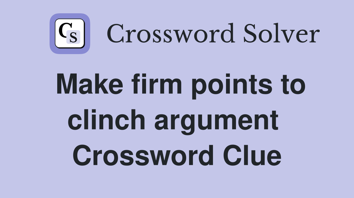Make firm points to clinch argument  Crossword Clue