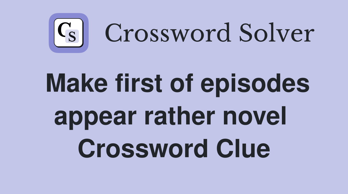 Make first of episodes appear rather novel  Crossword Clue