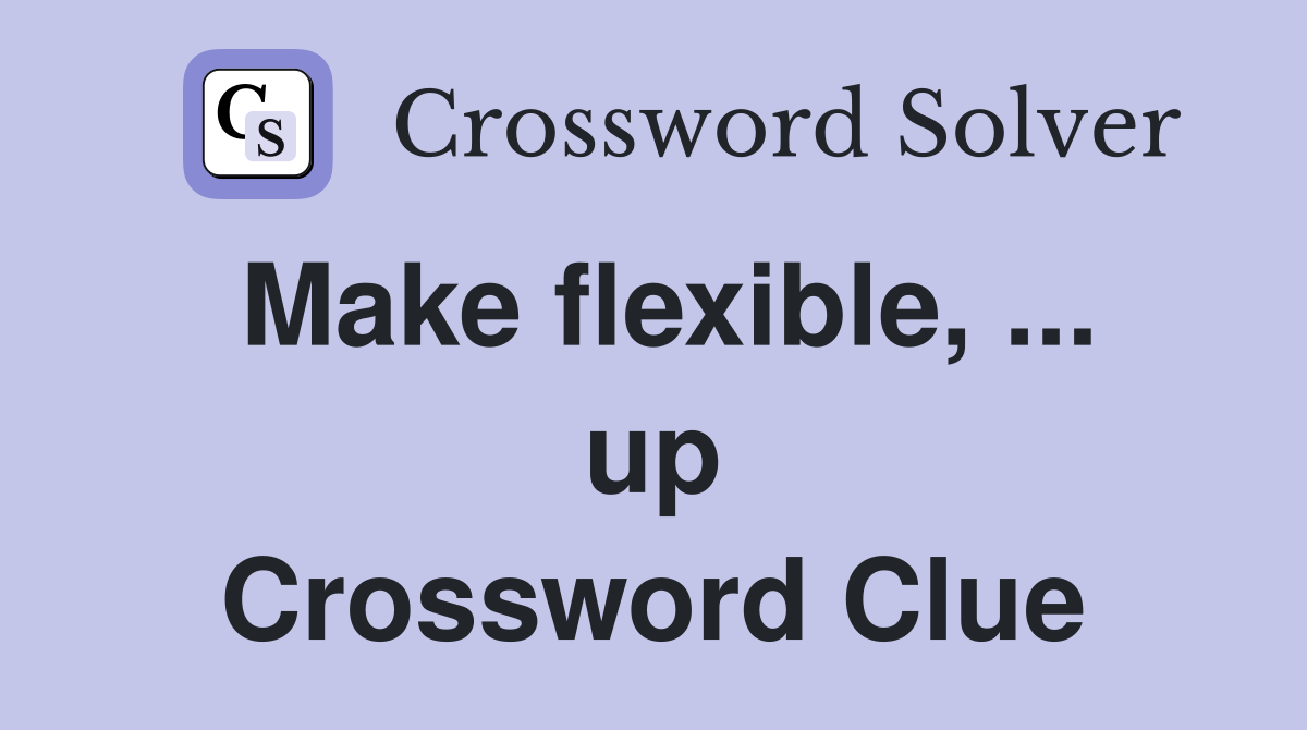 Make flexible, ... up Crossword Clue