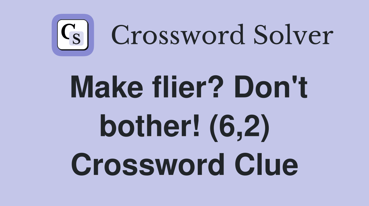 Make flier? Don't bother! (6,2) Crossword Clue
